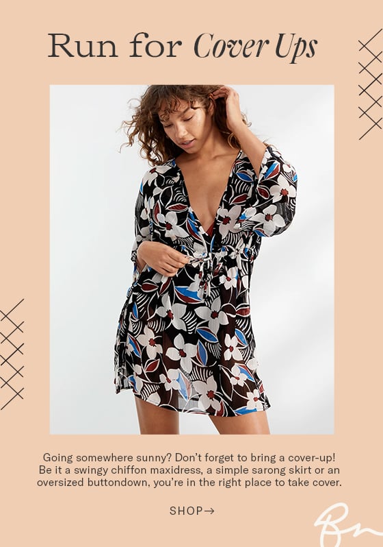 Run for Cover Ups Going somewhere sunny? Don't forget to bring a cover-up! Be it a swingy chiffon maxidress, a simple sarong skirt or an oversized buttondown, you're in the right place to take cover. SHOP 