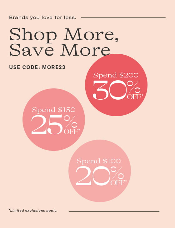 Brands you love for less. Shop More, Save Moreg USE CODE: MORE23 Spend $200 ey Spend $150 2ISYl Spend $100 2T Limited exclusions apply. 