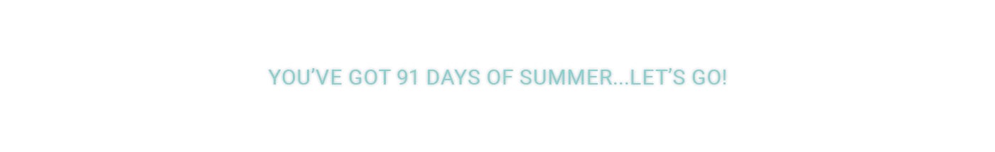 You've Got 91 Days of Summer ... Let's Go