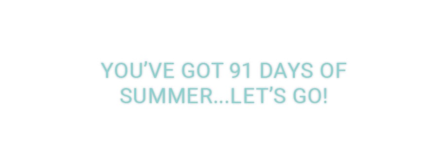 You've Got 91 Days of Summer... Let's Go!